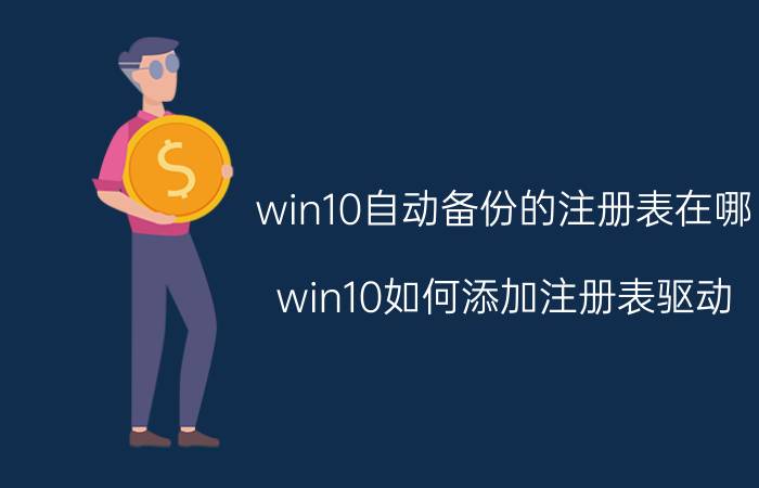 win10自动备份的注册表在哪 win10如何添加注册表驱动？